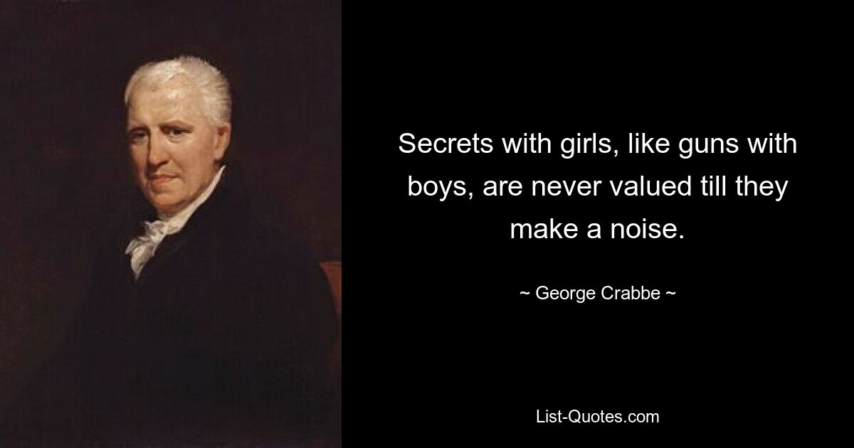 Secrets with girls, like guns with boys, are never valued till they make a noise. — © George Crabbe