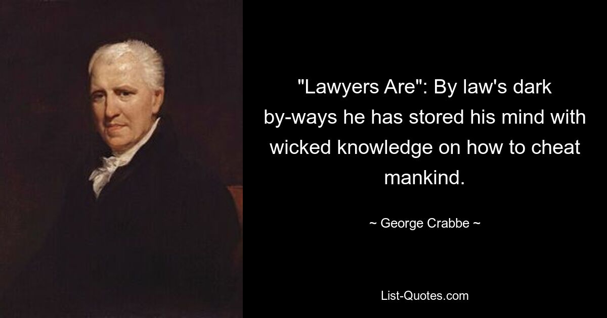 "Lawyers Are": By law's dark by-ways he has stored his mind with wicked knowledge on how to cheat mankind. — © George Crabbe