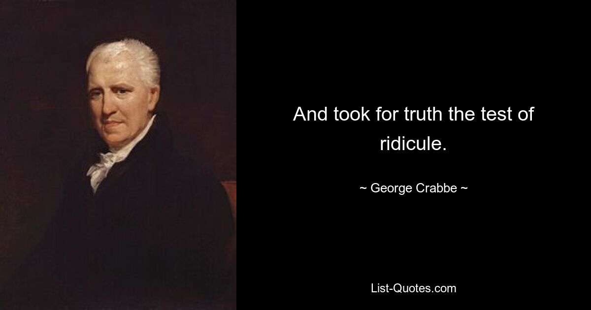 And took for truth the test of ridicule. — © George Crabbe