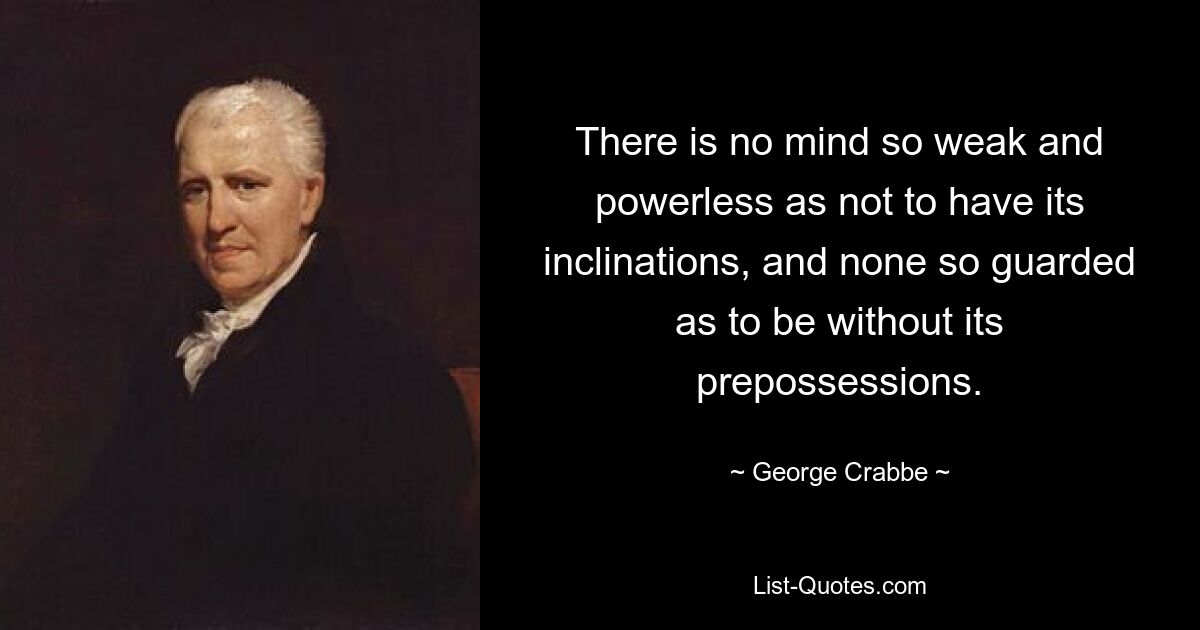 Нет ума настолько слабого и бессильного, чтобы не иметь своих склонностей, и нет человека настолько осторожного, чтобы быть лишенным своих предубеждений. — © Джордж Крэбб 
