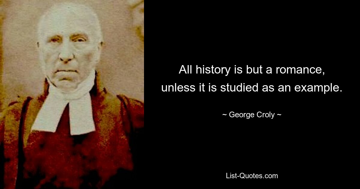 All history is but a romance, unless it is studied as an example. — © George Croly