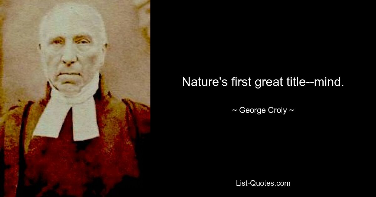 Nature's first great title--mind. — © George Croly