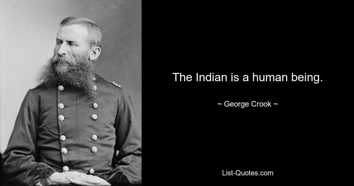 The Indian is a human being. — © George Crook