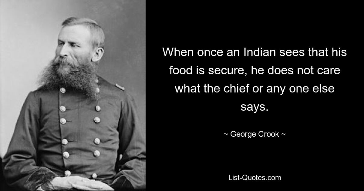 Когда индеец видит, что его еда в безопасности, его не волнует, что говорит вождь или кто-либо еще. — © Джордж Крук