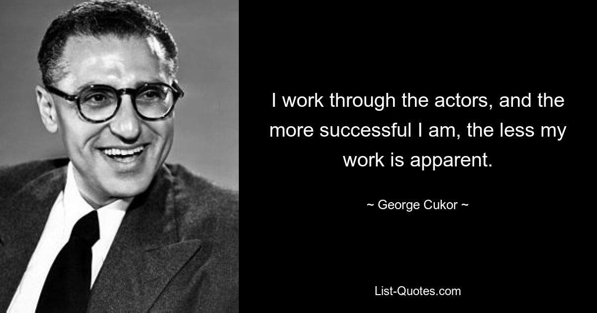 I work through the actors, and the more successful I am, the less my work is apparent. — © George Cukor