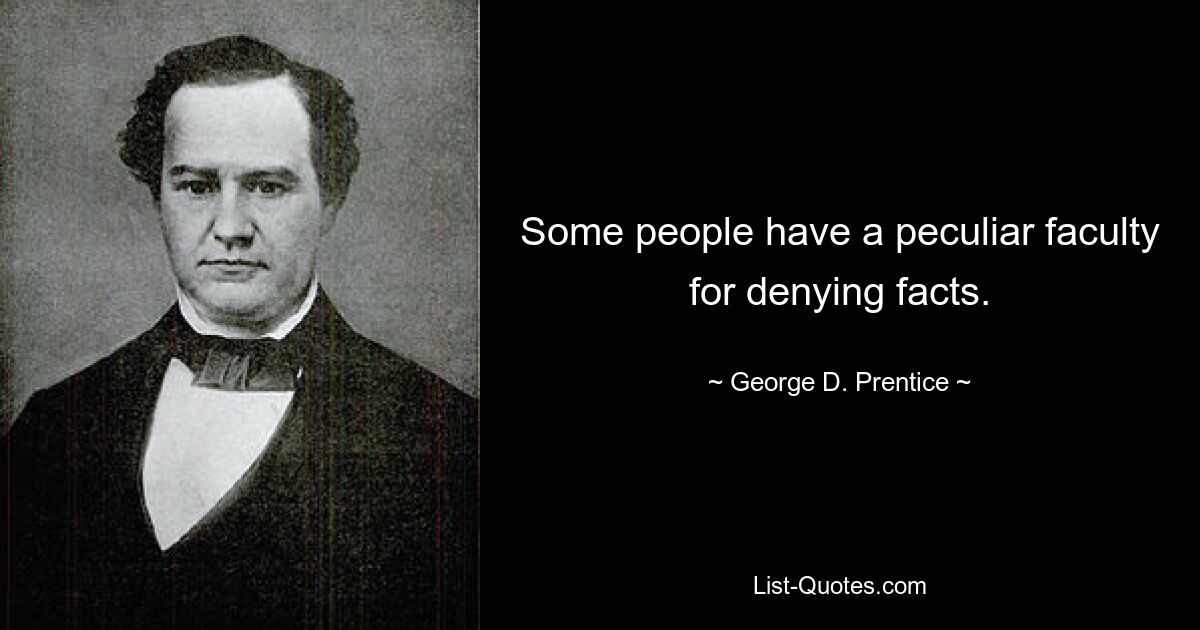 Some people have a peculiar faculty for denying facts. — © George D. Prentice