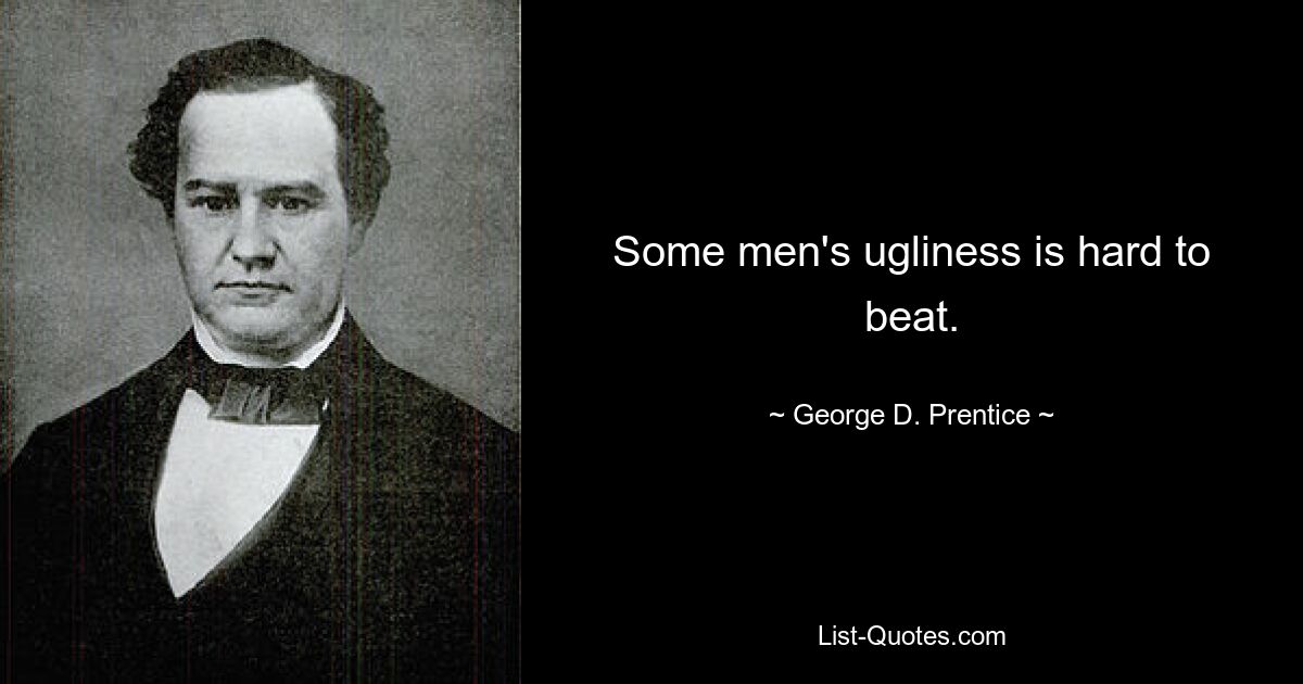 Some men's ugliness is hard to beat. — © George D. Prentice