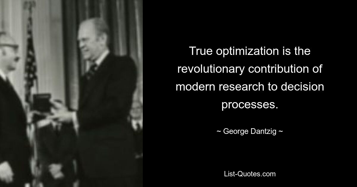 True optimization is the revolutionary contribution of modern research to decision processes. — © George Dantzig