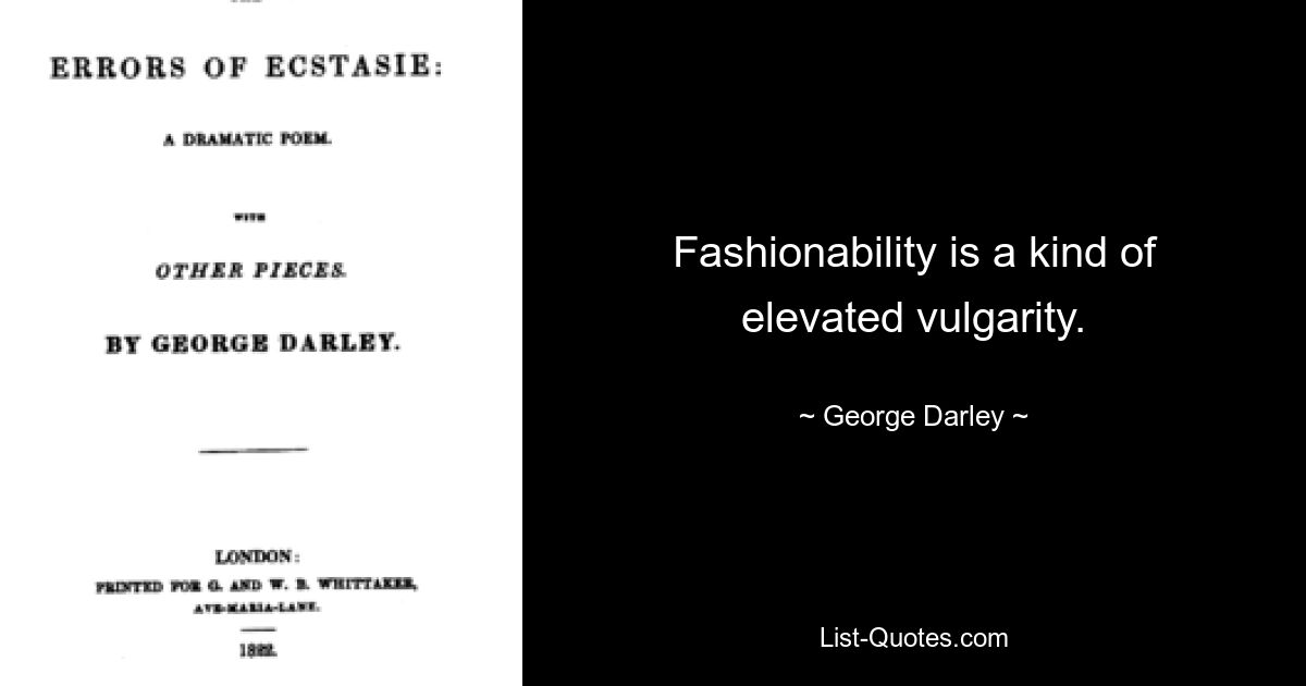 Fashionability is a kind of elevated vulgarity. — © George Darley