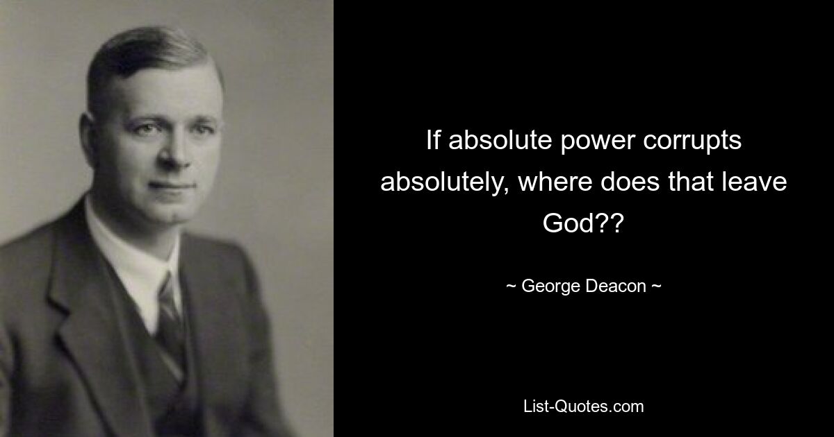 If absolute power corrupts absolutely, where does that leave God?? — © George Deacon