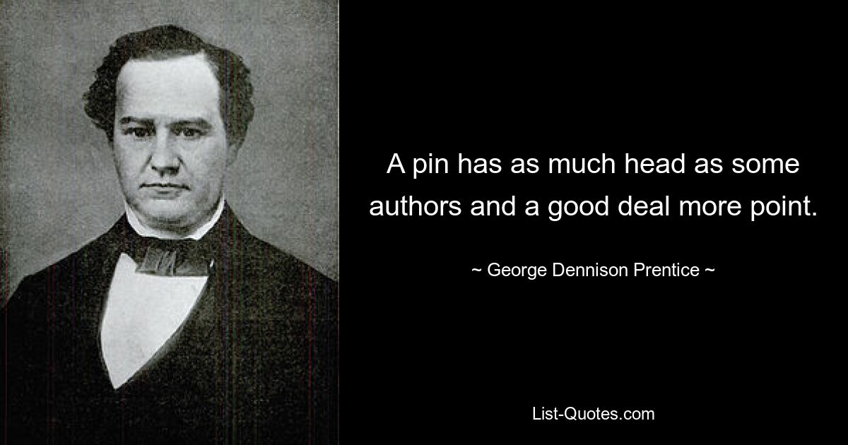 A pin has as much head as some authors and a good deal more point. — © George Dennison Prentice