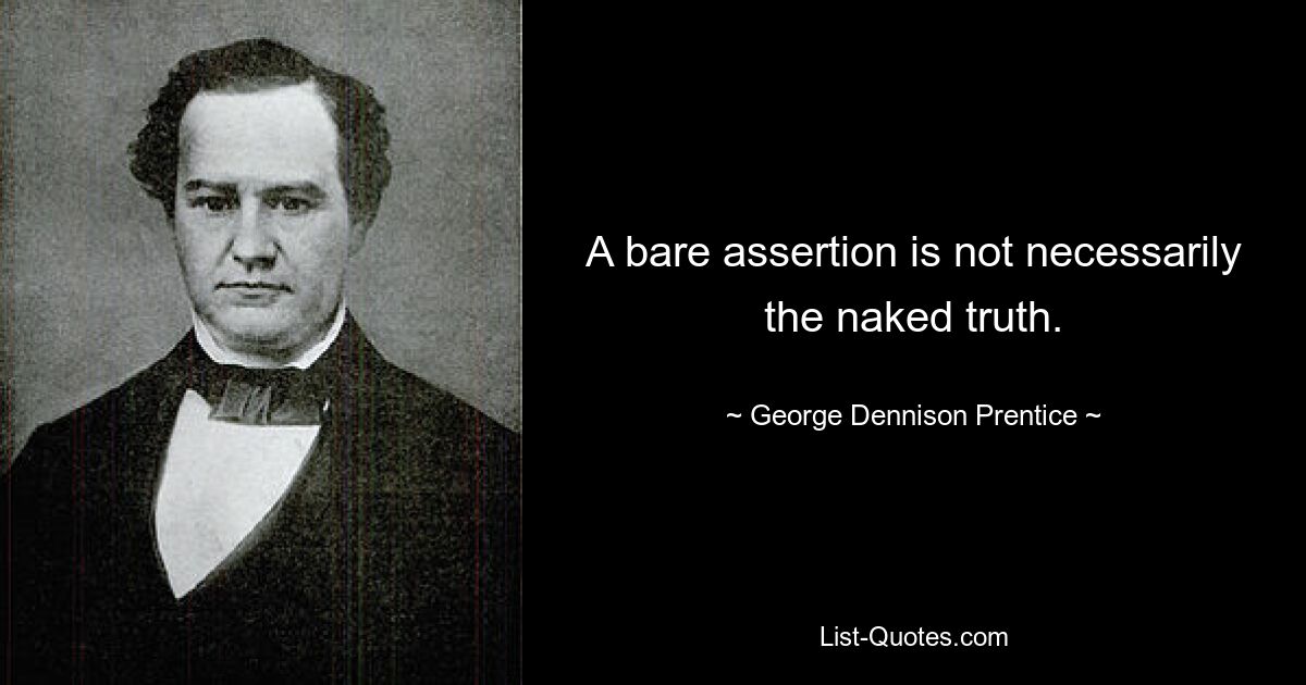 A bare assertion is not necessarily the naked truth. — © George Dennison Prentice