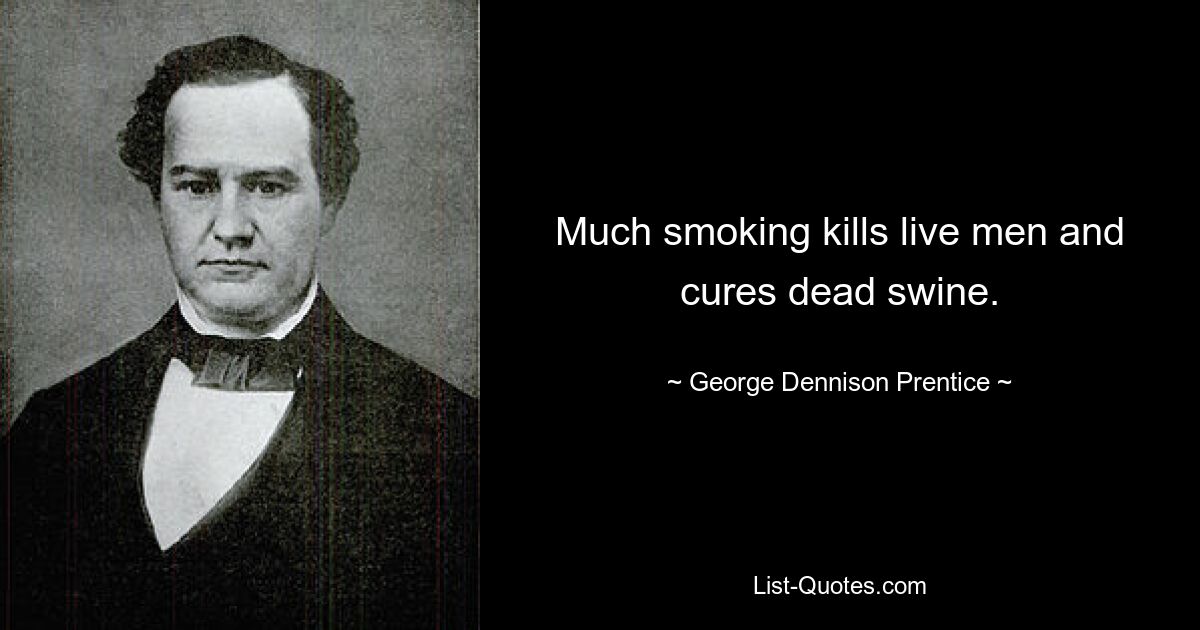 Much smoking kills live men and cures dead swine. — © George Dennison Prentice