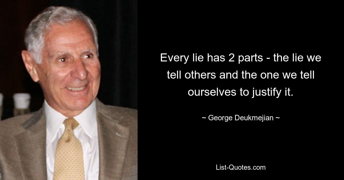 Every lie has 2 parts - the lie we tell others and the one we tell ourselves to justify it. — © George Deukmejian