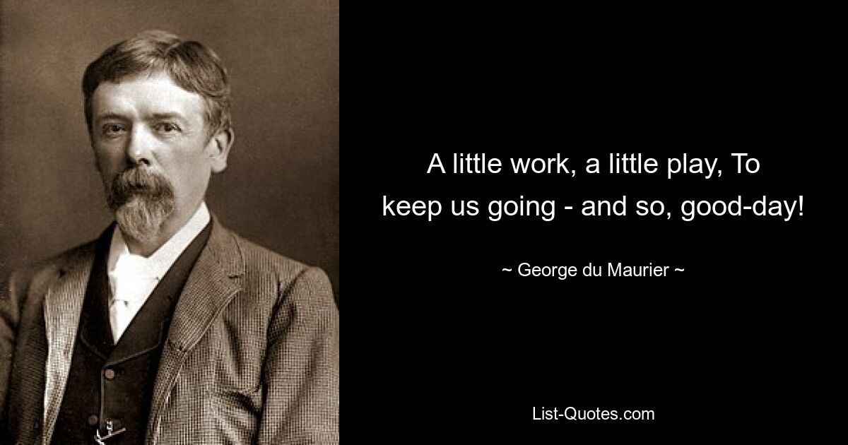 A little work, a little play, To keep us going - and so, good-day! — © George du Maurier