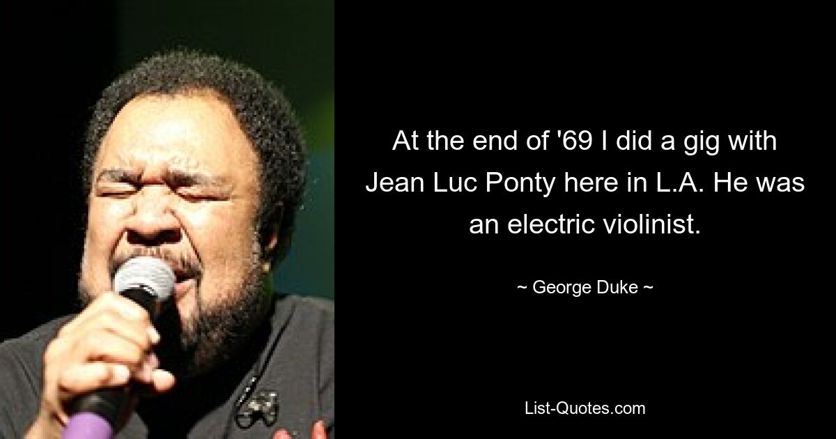 At the end of '69 I did a gig with Jean Luc Ponty here in L.A. He was an electric violinist. — © George Duke