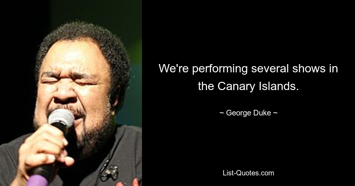 We're performing several shows in the Canary Islands. — © George Duke