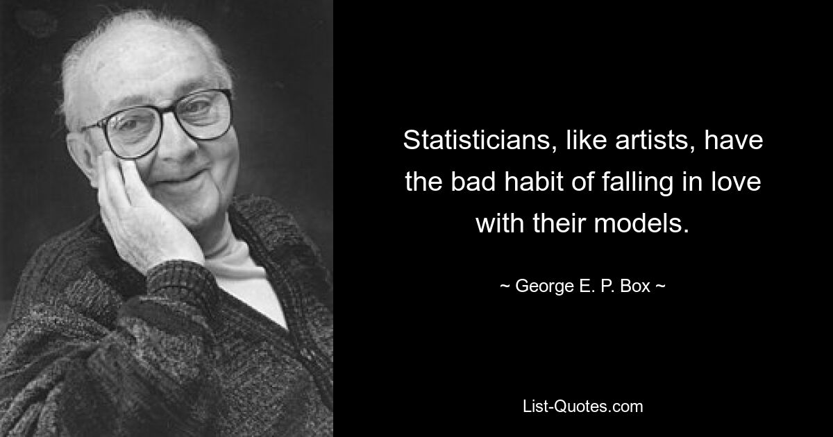 Statisticians, like artists, have the bad habit of falling in love with their models. — © George E. P. Box