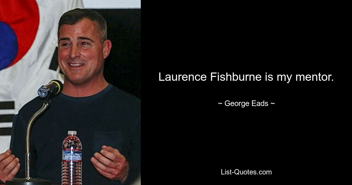 Laurence Fishburne is my mentor. — © George Eads