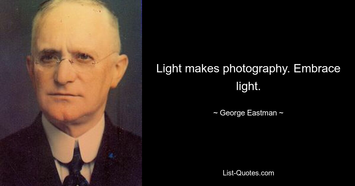 Light makes photography. Embrace light. — © George Eastman