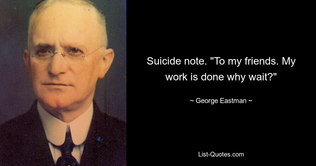 Suicide note. "To my friends. My work is done why wait?" — © George Eastman