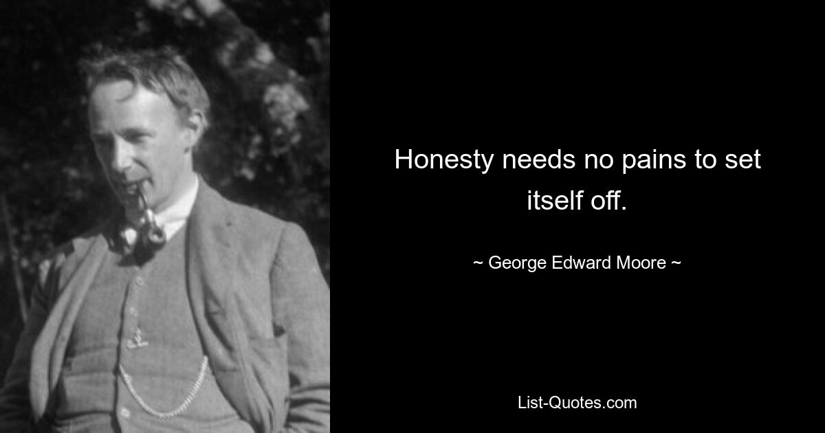 Honesty needs no pains to set itself off. — © George Edward Moore