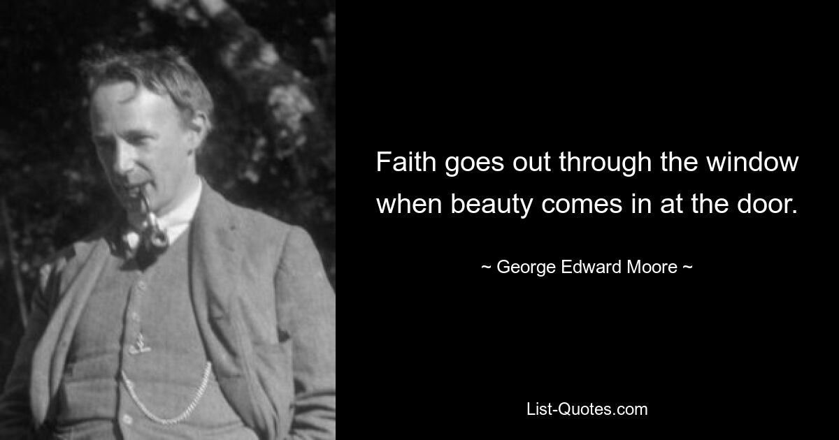 Faith goes out through the window when beauty comes in at the door. — © George Edward Moore