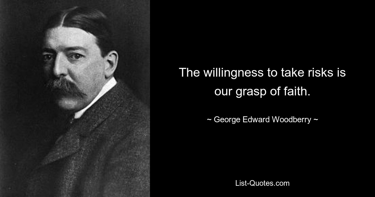 The willingness to take risks is our grasp of faith. — © George Edward Woodberry