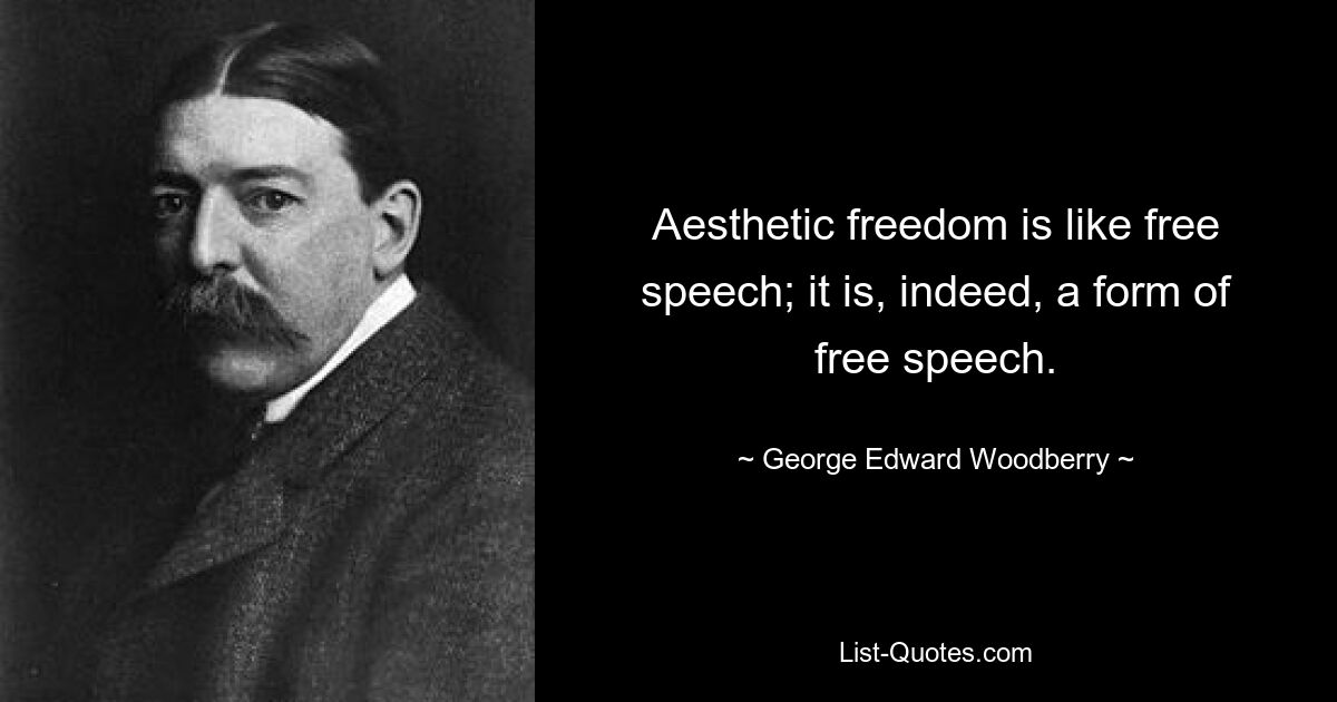 Aesthetic freedom is like free speech; it is, indeed, a form of free speech. — © George Edward Woodberry