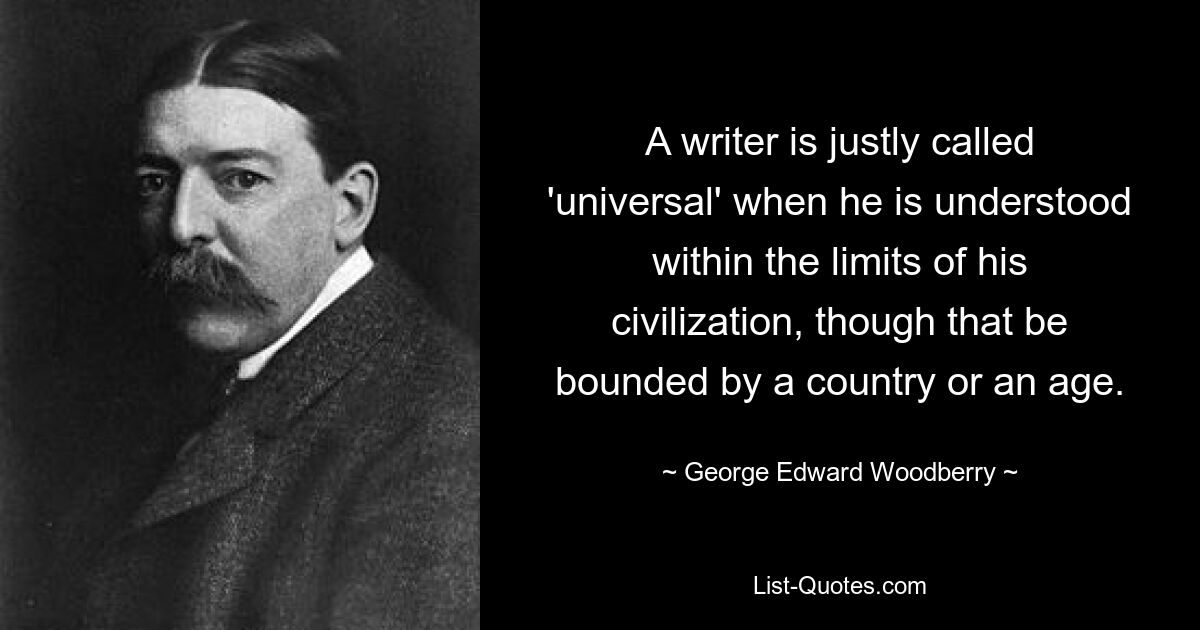 A writer is justly called 'universal' when he is understood within the limits of his civilization, though that be bounded by a country or an age. — © George Edward Woodberry