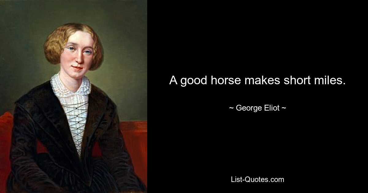 A good horse makes short miles. — © George Eliot