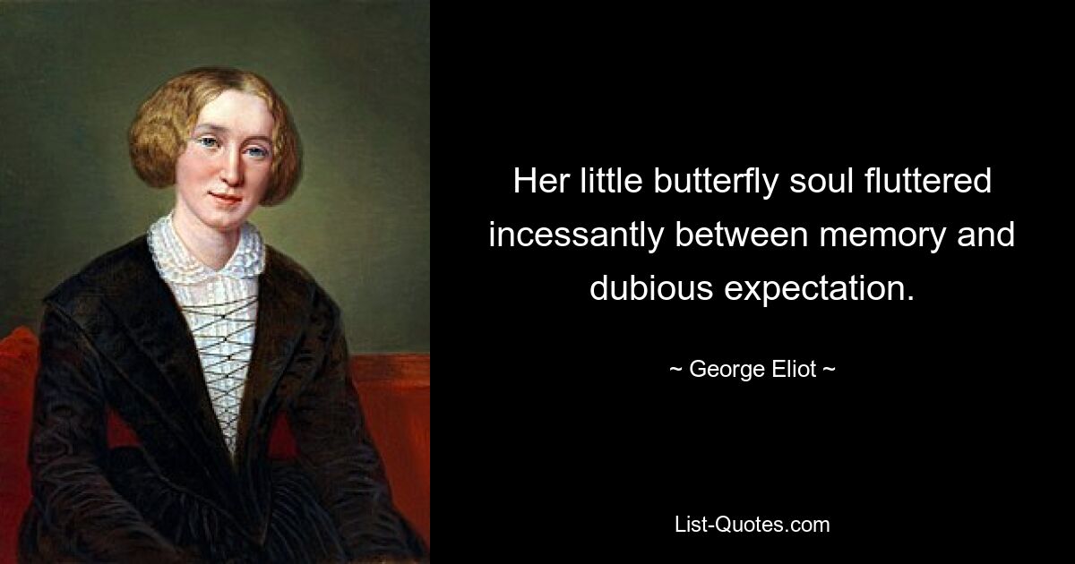 Her little butterfly soul fluttered incessantly between memory and dubious expectation. — © George Eliot