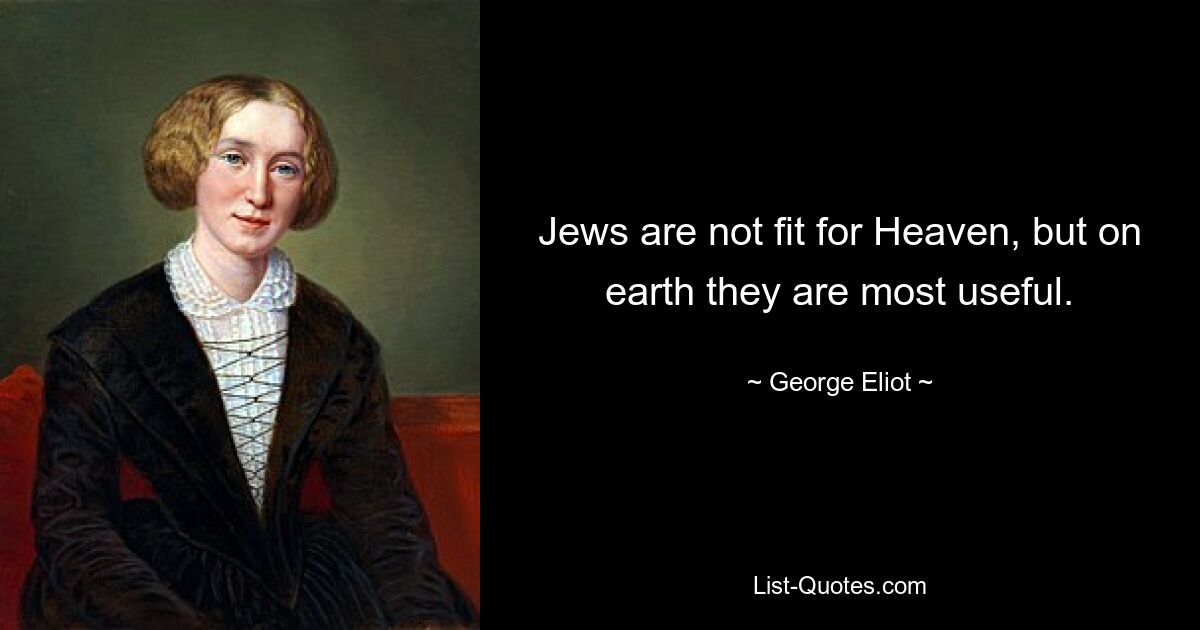 Jews are not fit for Heaven, but on earth they are most useful. — © George Eliot