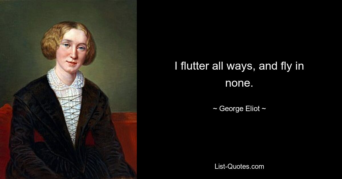 I flutter all ways, and fly in none. — © George Eliot