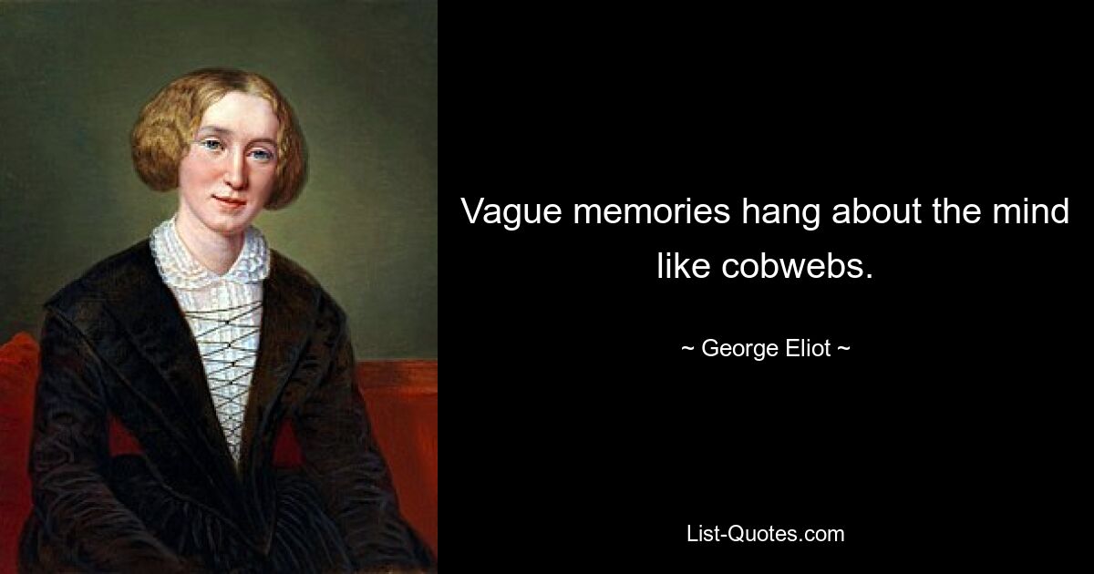 Vague memories hang about the mind like cobwebs. — © George Eliot