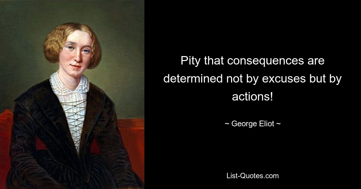 Pity that consequences are determined not by excuses but by actions! — © George Eliot