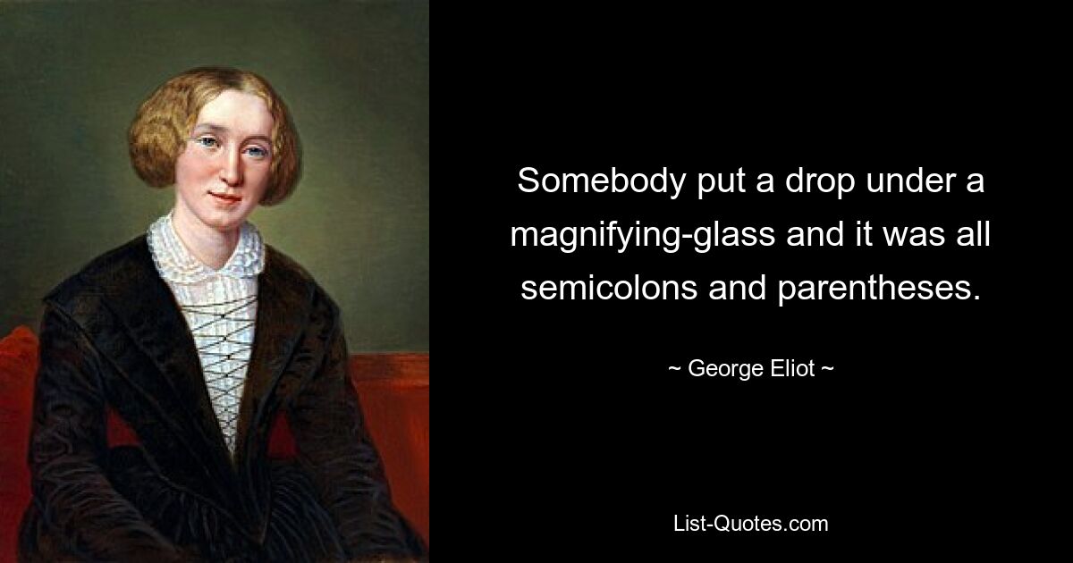 Somebody put a drop under a magnifying-glass and it was all semicolons and parentheses. — © George Eliot