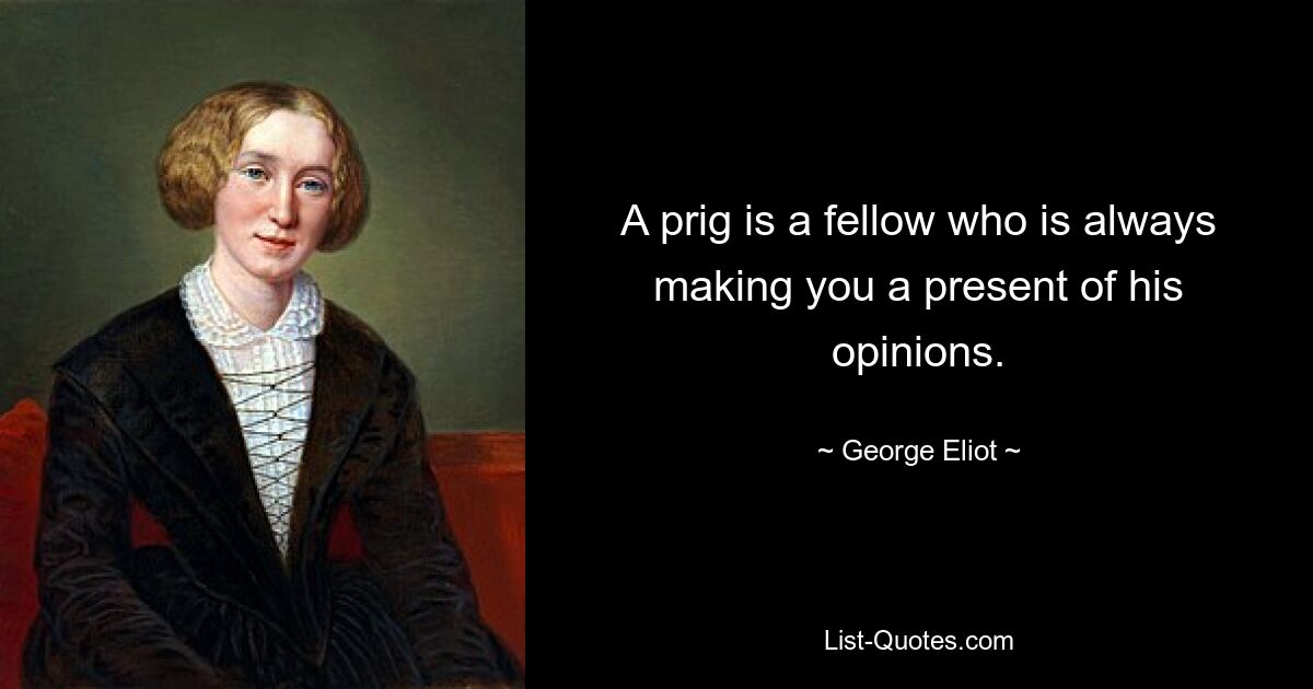 A prig is a fellow who is always making you a present of his opinions. — © George Eliot