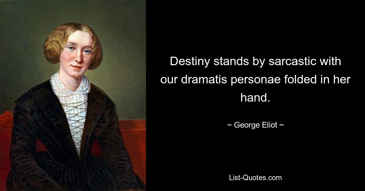 Destiny stands by sarcastic with our dramatis personae folded in her hand. — © George Eliot