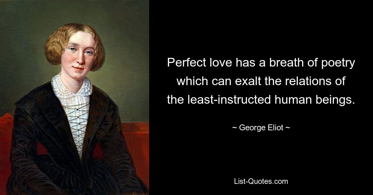 Vollkommene Liebe hat einen Hauch von Poesie, der die Beziehungen der am wenigsten gebildeten Menschen verbessern kann. — © George Eliot 