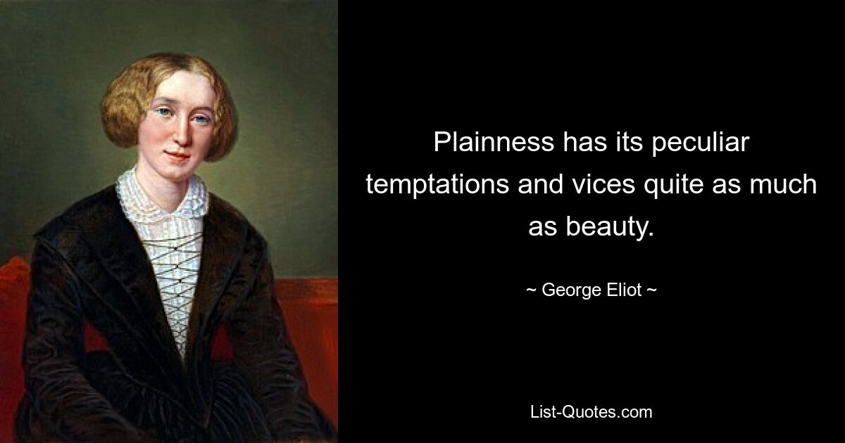 Plainness has its peculiar temptations and vices quite as much as beauty. — © George Eliot