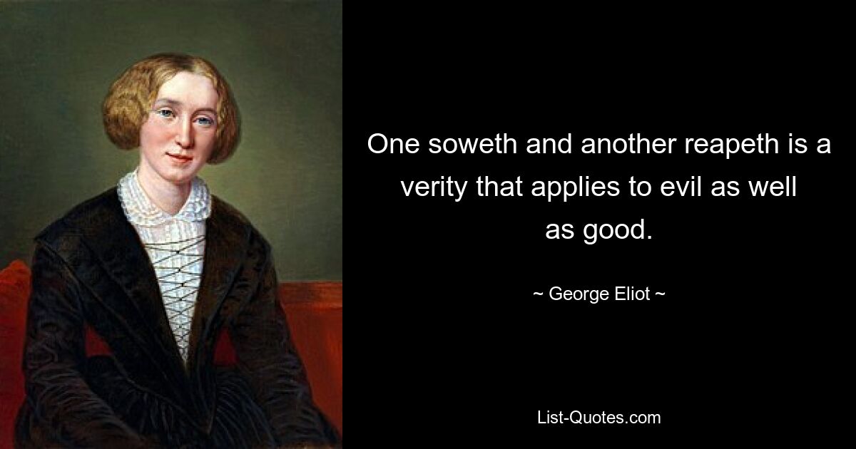 One soweth and another reapeth is a verity that applies to evil as well as good. — © George Eliot