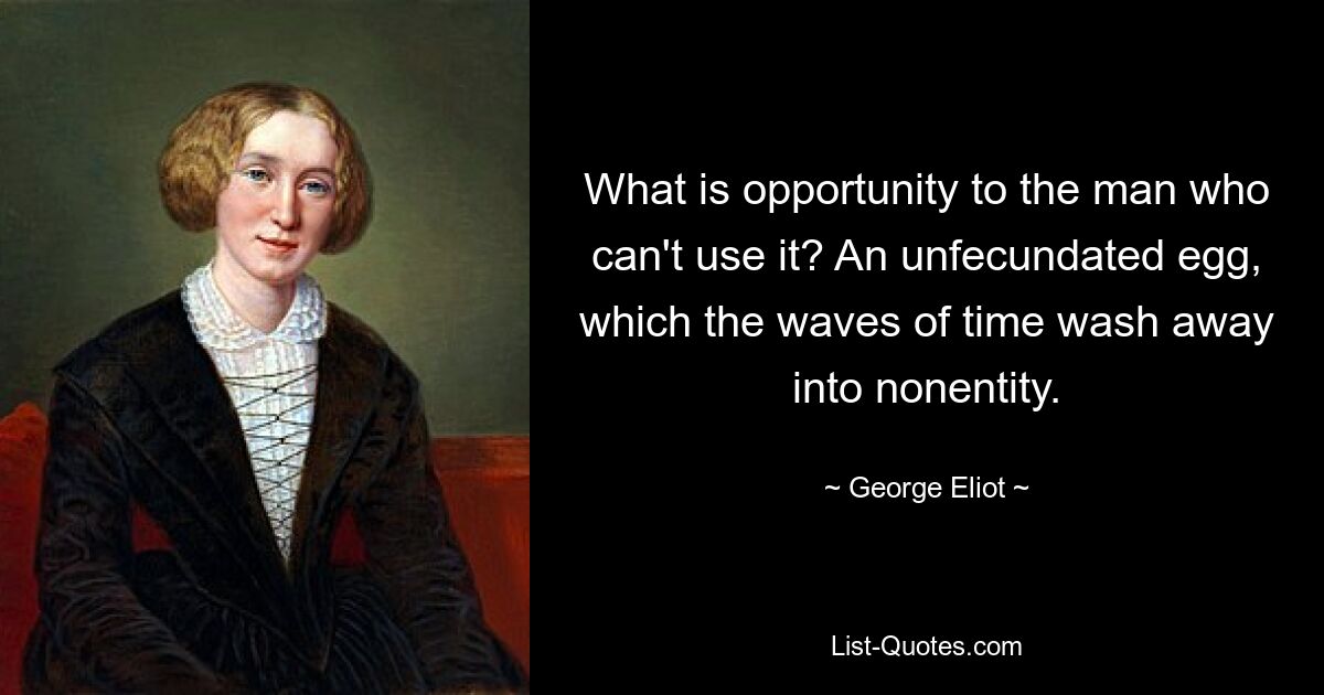 What is opportunity to the man who can't use it? An unfecundated egg, which the waves of time wash away into nonentity. — © George Eliot