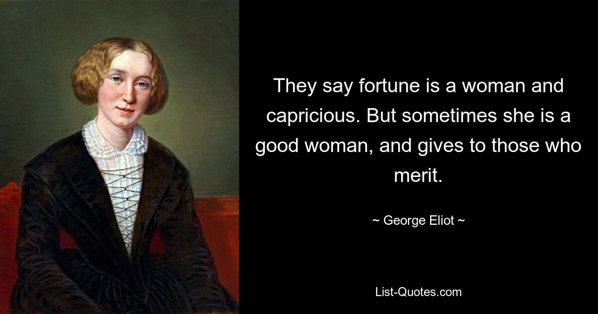 They say fortune is a woman and capricious. But sometimes she is a good woman, and gives to those who merit. — © George Eliot