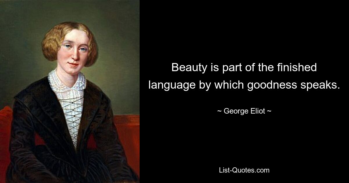 Beauty is part of the finished language by which goodness speaks. — © George Eliot