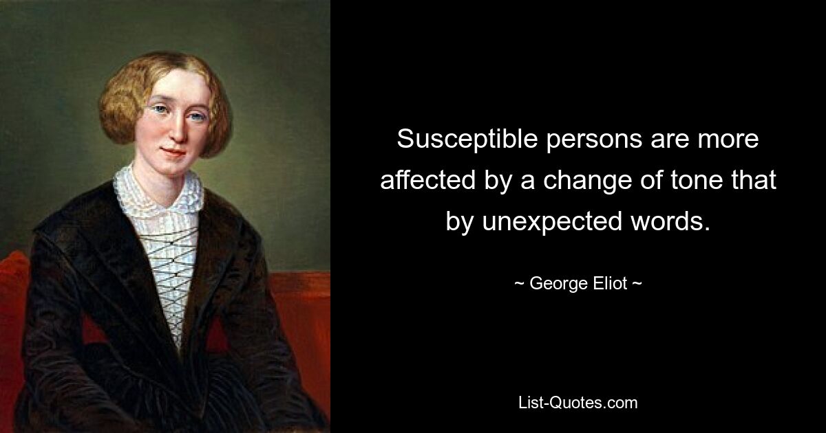 Susceptible persons are more affected by a change of tone that by unexpected words. — © George Eliot