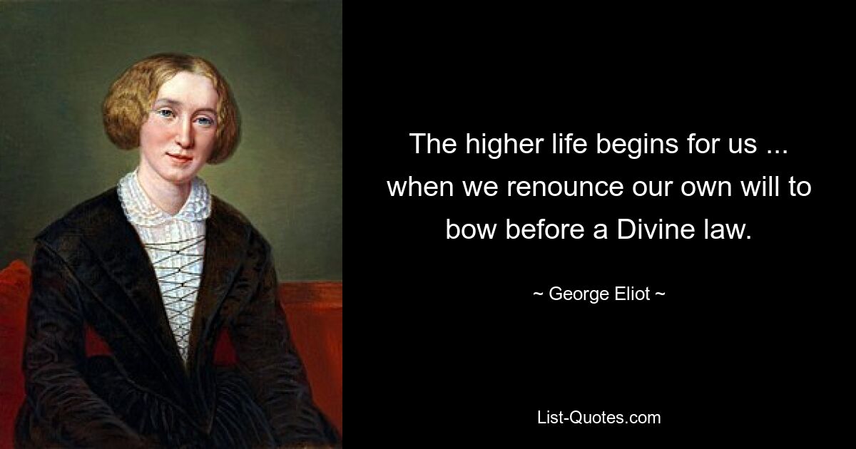 The higher life begins for us ... when we renounce our own will to bow before a Divine law. — © George Eliot