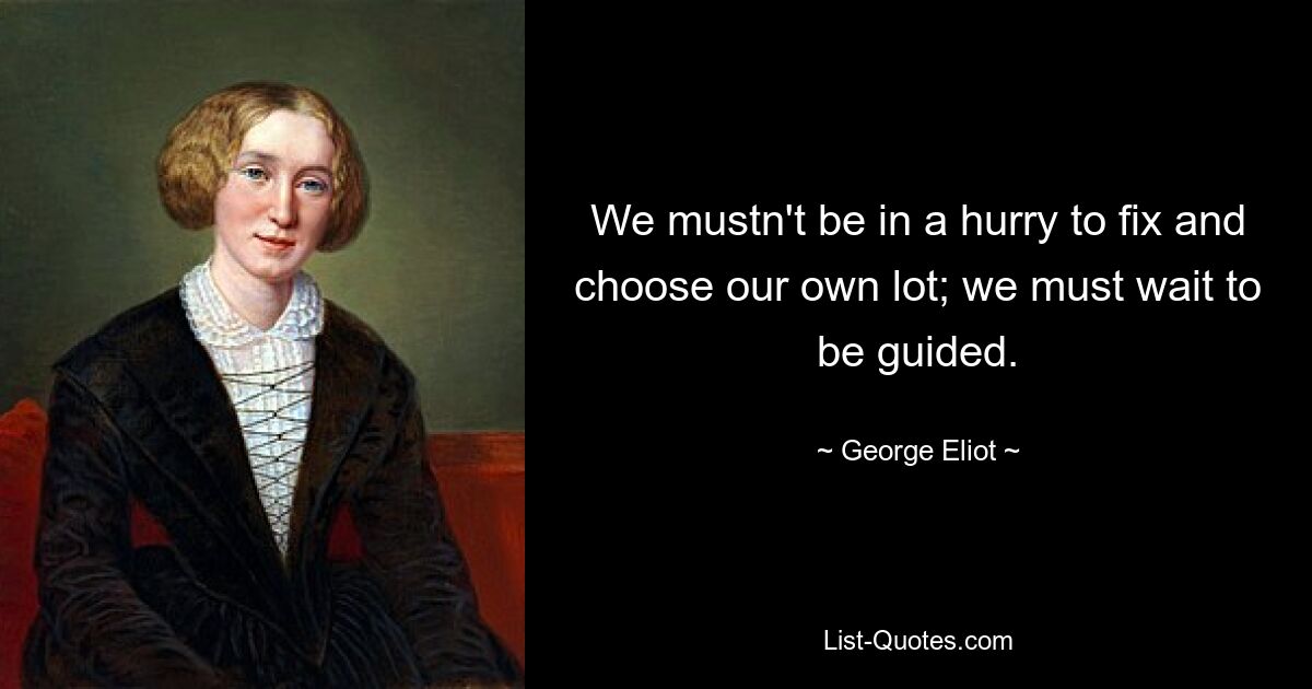 We mustn't be in a hurry to fix and choose our own lot; we must wait to be guided. — © George Eliot