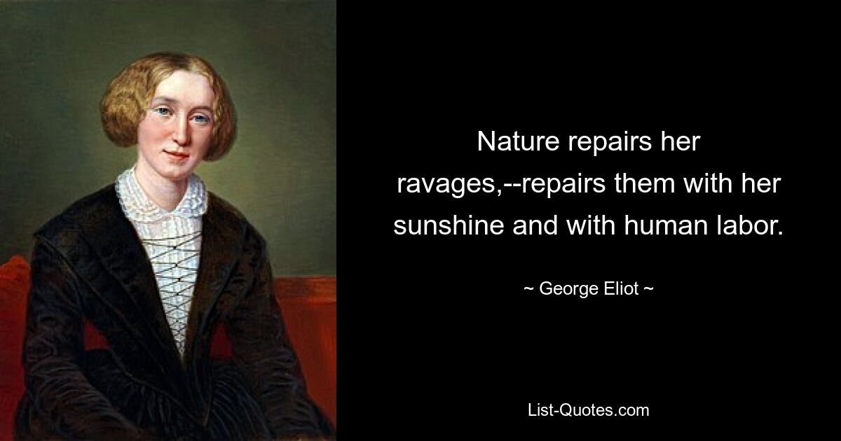 Nature repairs her ravages,--repairs them with her sunshine and with human labor. — © George Eliot