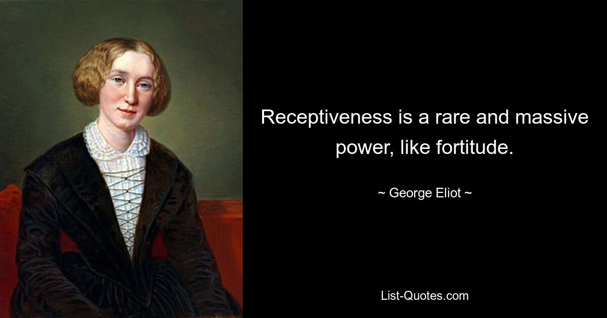 Receptiveness is a rare and massive power, like fortitude. — © George Eliot